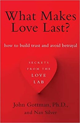 What Makes Love Last How to Build Trust and Avoid Betrayal by John Gottman and Nan Silver